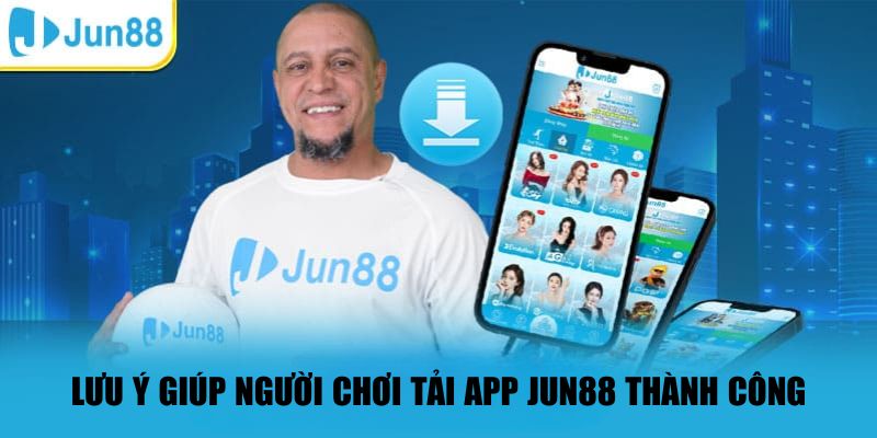 Lưu ý quan trọng giúp người chơi tải app JUN88 thành công