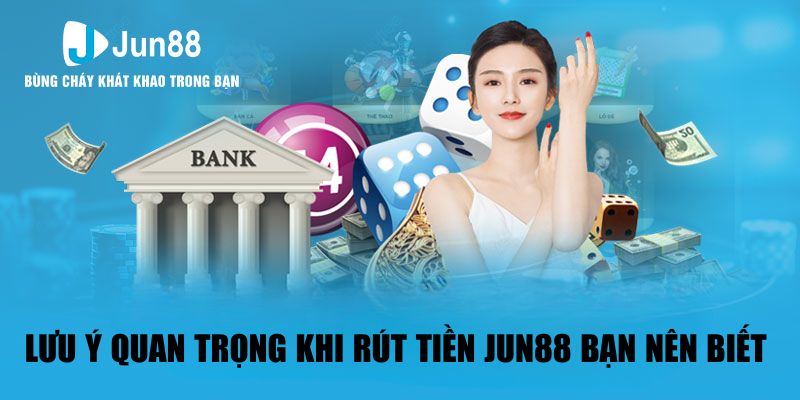 Những lưu ý quan trọng khi rút tiền JUN88 bạn nên biết